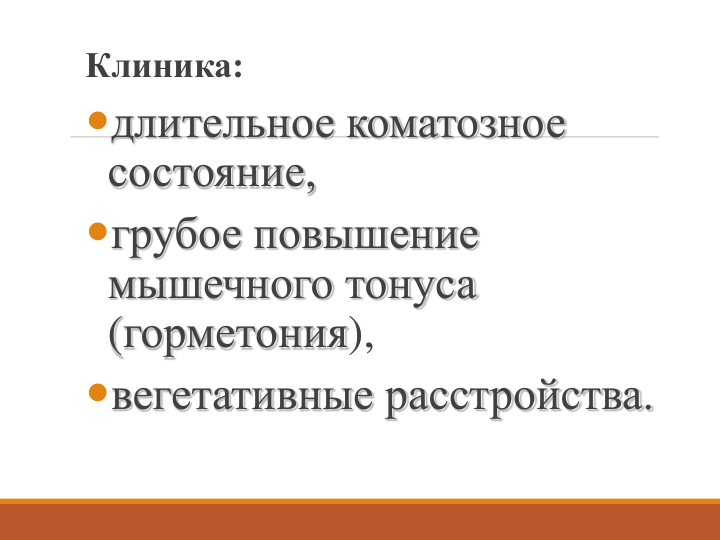 Клиника:
длительное коматозное 
состояние, 
грубое повышение 
мышечного тонуса 
(горметония), 
вегетативные расстройства.
