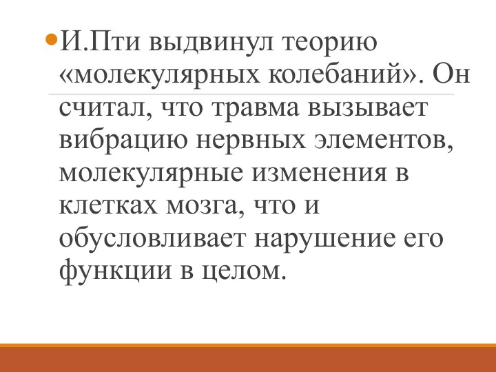 И.Пти выдвинул теорию 
«молекулярных колебаний». Он 
считал, что травма вызывает 
вибрацию нервных элементов, 
молекулярные изменения в 
клетках мозга, что и 
обусловливает нарушение его 
функции в целом. 

