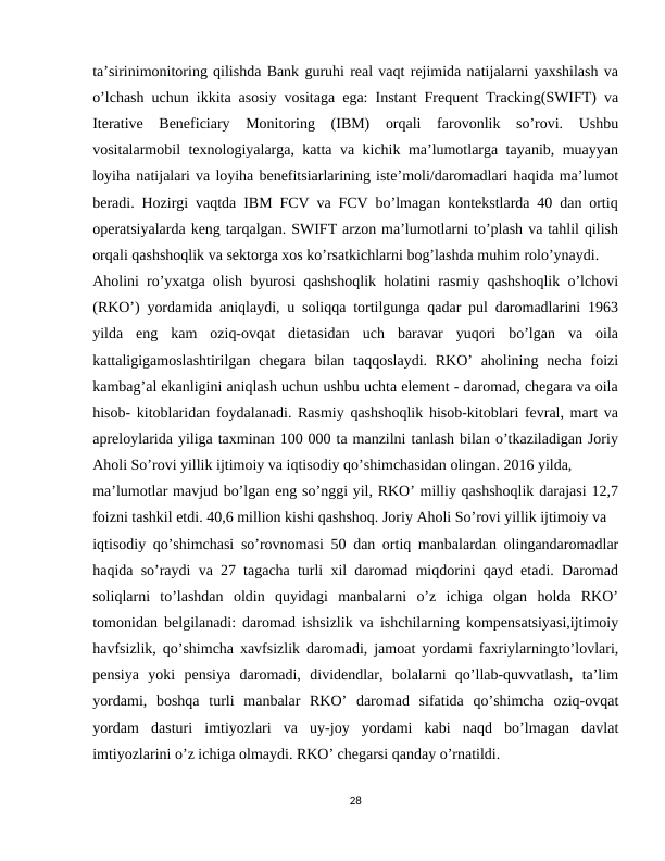 ta’sirinimonitoring qilishda Bank guruhi real vaqt rejimida natijalarni yaxshilash va
o’lchash uchun ikkita asosiy vositaga ega: Instant Frequent Tracking(SWIFT) va
Iterative  Beneficiary  Monitoring  (IBM)  orqali  farovonlik  so’rovi.  Ushbu
vositalarmobil texnologiyalarga, katta va kichik ma’lumotlarga tayanib, muayyan
loyiha natijalari va loyiha benefitsiarlarining iste’moli/daromadlari haqida ma’lumot
beradi. Hozirgi vaqtda IBM FCV va FCV bo’lmagan kontekstlarda 40 dan ortiq
operatsiyalarda keng tarqalgan. SWIFT arzon ma’lumotlarni to’plash va tahlil qilish
orqali qashshoqlik va sektorga xos ko’rsatkichlarni bog’lashda muhim rolo’ynaydi.
Aholini ro’yxatga olish byurosi qashshoqlik holatini rasmiy qashshoqlik o’lchovi
(RKO’) yordamida aniqlaydi, u soliqqa tortilgunga qadar pul daromadlarini 1963
yilda  eng  kam  oziq-ovqat  dietasidan  uch  baravar  yuqori  bo’lgan  va  oila
kattaligigamoslashtirilgan chegara  bilan  taqqoslaydi. RKO’  aholining necha  foizi
kambag’al ekanligini aniqlash uchun ushbu uchta element - daromad, chegara va oila
hisob- kitoblaridan foydalanadi. Rasmiy qashshoqlik hisob-kitoblari fevral, mart va
apreloylarida yiliga taxminan 100 000 ta manzilni tanlash bilan o’tkaziladigan Joriy
Aholi So’rovi yillik ijtimoiy va iqtisodiy qo’shimchasidan olingan. 2016 yilda,
ma’lumotlar mavjud bo’lgan eng so’nggi yil, RKO’ milliy qashshoqlik darajasi 12,7
foizni tashkil etdi. 40,6 million kishi qashshoq. Joriy Aholi So’rovi yillik ijtimoiy va
iqtisodiy qo’shimchasi so’rovnomasi 50 dan ortiq manbalardan olingandaromadlar
haqida so’raydi va 27 tagacha turli xil daromad miqdorini qayd etadi. Daromad
soliqlarni  to’lashdan  oldin  quyidagi  manbalarni  o’z  ichiga  olgan  holda  RKO’
tomonidan belgilanadi: daromad ishsizlik va ishchilarning kompensatsiyasi,ijtimoiy
havfsizlik, qo’shimcha xavfsizlik daromadi, jamoat yordami faxriylarningto’lovlari,
pensiya  yoki  pensiya  daromadi,  dividendlar,  bolalarni  qo’llab-quvvatlash,  ta’lim
yordami,  boshqa  turli  manbalar  RKO’  daromad  sifatida  qo’shimcha  oziq-ovqat
yordam  dasturi  imtiyozlari  va  uy-joy  yordami  kabi  naqd  bo’lmagan  davlat
imtiyozlarini o’z ichiga olmaydi. RKO’ chegarsi qanday o’rnatildi.
28
