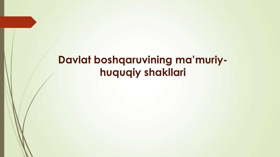 Davlat boshqaruvining ma’muriy-
huquqiy shakllari
