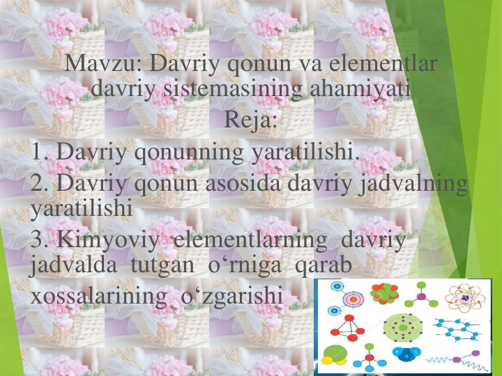 Mavzu: Davriy qonun va elementlar
davriy sistemasining ahamiyati
Reja:
1. Davriy qonunning yaratilishi.
2. Davriy qonun asosida davriy jadvalning
yaratilishi
3. Kimyoviy elementlarning davriy
jadvalda tutgan o‘rniga qarab
xossalarining o‘zgarishi
