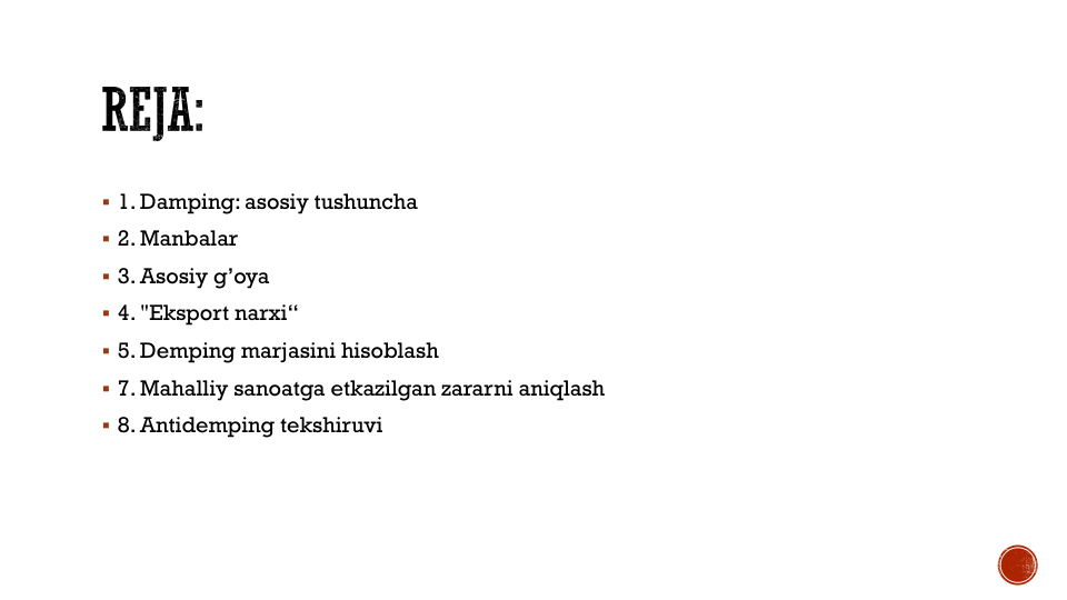  1. Damping: asosiy tushuncha
 2. Manbalar
 3. Asosiy g’oya
 4. "Eksport narxi“
 5. Demping marjasini hisoblash
 7. Mahalliy sanoatga etkazilgan zararni aniqlash
 8. Antidemping tekshiruvi
