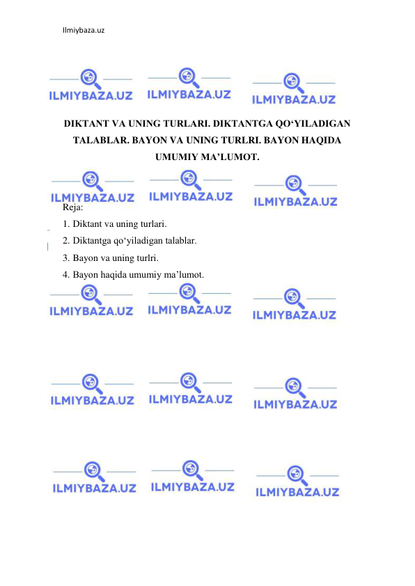 Ilmiybaza.uz 
 
 
 
 
 
DIKTANT VA UNING TURLARI. DIKTANTGA QO‘YILADIGAN 
TALABLAR. BAYON VA UNING TURLRI. BAYON HAQIDA 
UMUMIY MA’LUMOT. 
 
 
Reja: 
1. Diktant va uning turlari.  
2. Diktantga qo‘yiladigan talablar.  
3. Bayon va uning turlri.  
4. Bayon haqida umumiy ma’lumot. 
 
 
 
 
 
 
 
 
 
 
 
 
 
 
 
