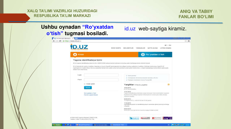 Ushbu oynadan “Ro‘yxatdan 
o‘tish” tugmasi bosiladi.
id.uz  web-saytiga kiramiz.
ANIQ VA TABIIY 
FANLAR BO‘LIMI 
XALQ TA’LIMI VAZIRLIGI HUZURIDAGI
RESPUBLIKA TA’LIM MARKAZI
