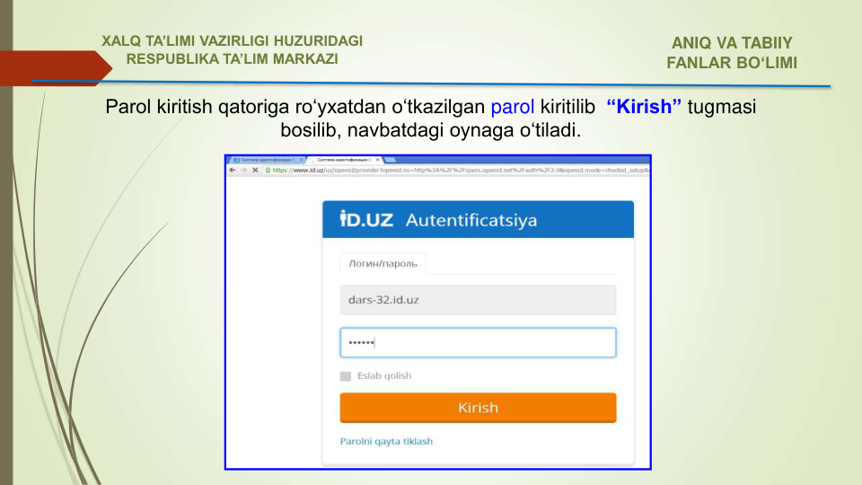 Parol kiritish qatoriga ro‘yxatdan o‘tkazilgan parol kiritilib  “Kirish” tugmasi 
bosilib, navbatdagi oynaga o‘tiladi. 
ANIQ VA TABIIY 
FANLAR BO‘LIMI 
XALQ TA’LIMI VAZIRLIGI HUZURIDAGI
RESPUBLIKA TA’LIM MARKAZI
