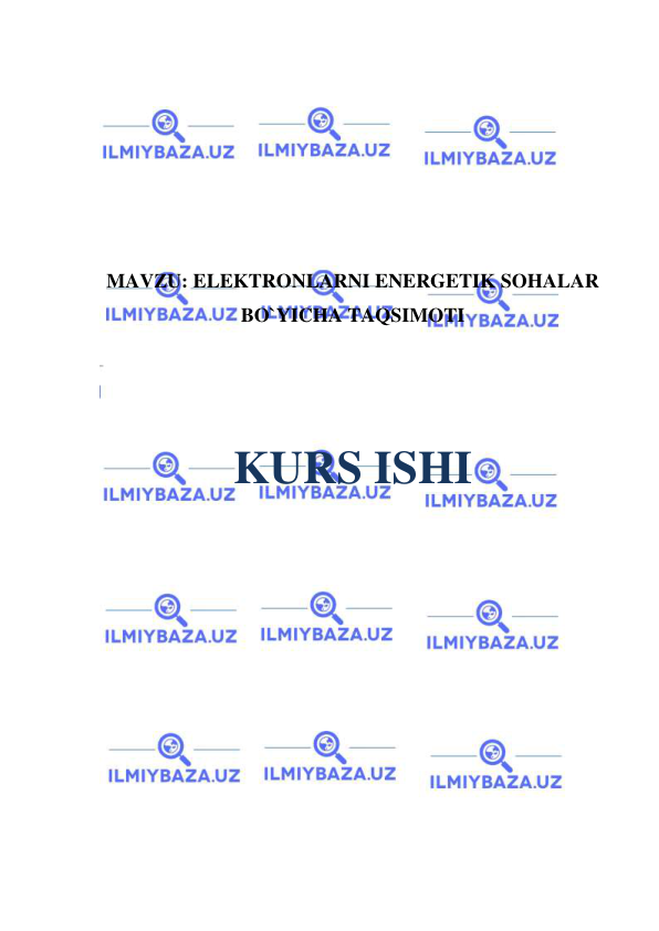  
 
 
 
 
 
 
 
MAVZU: ELEKTRONLARNI ENERGETIK SOHALAR 
BO`YICHA TAQSIMOTI 
 
 
 
KURS ISHI 
 
 
 
 
 
