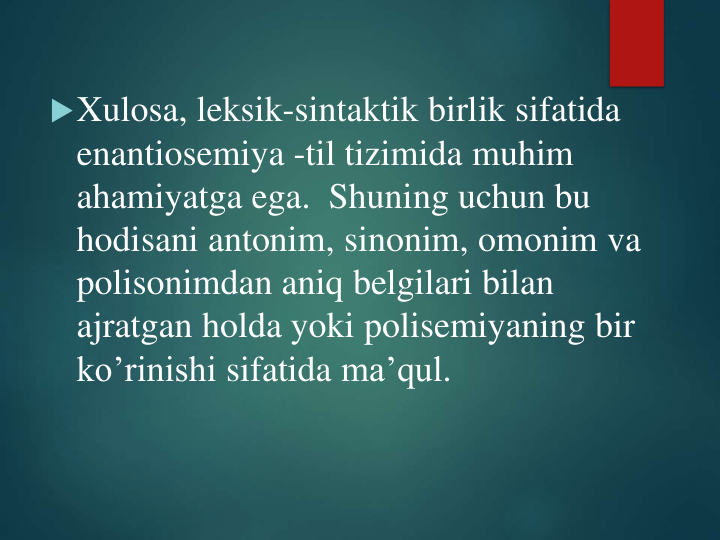 Xulosa, leksik-sintaktik birlik sifatida
enantiosemiya -til tizimida muhim
ahamiyatga ega.  Shuning uchun bu
hodisani antonim, sinonim, omonim va
polisonimdan aniq belgilari bilan
ajratgan holda yoki polisemiyaning bir
ko’rinishi sifatida ma’qul.
