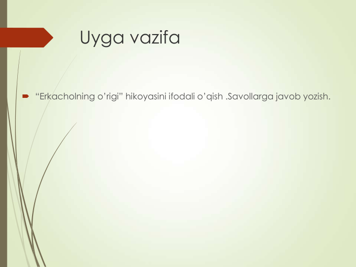 Uyga vazifa
 “Erkacholning o’rigi” hikoyasini ifodali o’qish .Savollarga javob yozish.
