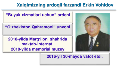 “Buyuk xizmatlari uchun” ordeni
2016-yil 30-mayda vafot etdi.
“O‘zbekiston Qahramoni” unvoni
2018-yilda Marg‘ilon shahrida
maktab-internat
2019-yilda memorial muzey
Xalqimizning ardoqli farzandi Erkin Vohidov
