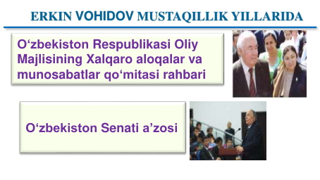 Oʻzbekiston Respublikasi Oliy
Majlisining Xalqaro aloqalar va
munosabatlar qoʻmitasi rahbari
Oʻzbekiston Senati aʼzosi
ERKIN VOHIDOV MUSTAQILLIK YILLARIDA 
