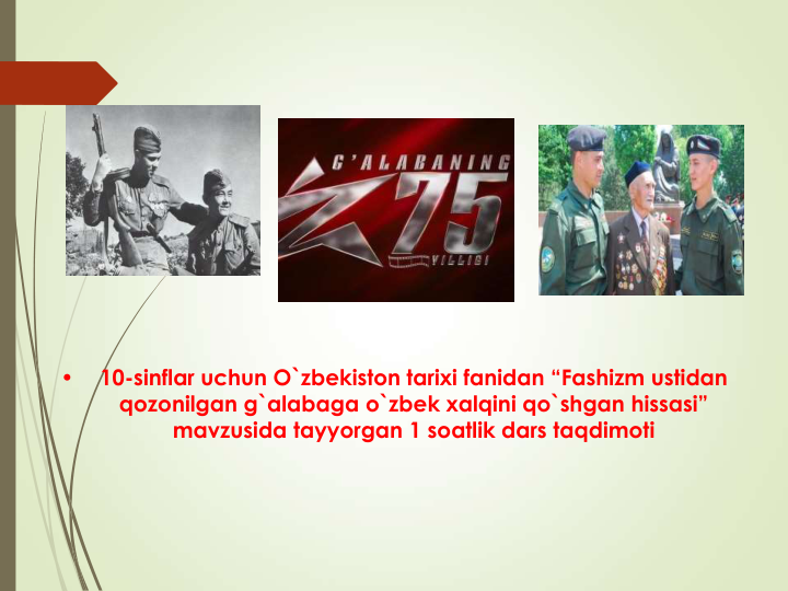 •
10-sinflar uchun O`zbekiston tarixi fanidan “Fashizm ustidan 
qozonilgan g`alabaga o`zbek xalqini qo`shgan hissasi” 
mavzusida tayyorgan 1 soatlik dars taqdimoti
