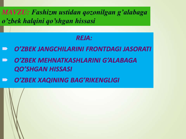 MAVZU: Fashizm ustidan qozonilgan g’alabaga 
o’zbek halqini qo’shgan hissasi
REJA:

O’ZBEK JANGCHILARINI FRONTDAGI JASORATI

O’ZBEK MEHNATKASHLARINI G’ALABAGA 
QO’SHGAN HISSASI

O’ZBEK XAQINING BAG’RIKENGLIGI 
