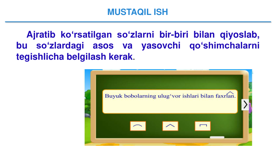 Ajratib ko‘rsatilgan so‘zlarni bir-biri bilan qiyoslab,
bu
so‘zlardagi
asos
va
yasovchi
qo‘shimchalarni
tegishlicha belgilash kerak.
MUSTAQIL ISH
