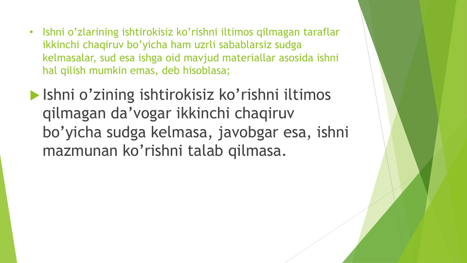 •
Ishni o’zlarining ishtirokisiz ko’rishni iltimos qilmagan taraflar
ikkinchi chaqiruv bo’yicha ham uzrli sabablarsiz sudga
kelmasalar, sud esa ishga oid mavjud materiallar asosida ishni
hal qilish mumkin emas, deb hisoblasa;
Ishni o’zining ishtirokisiz ko’rishni iltimos
qilmagan da’vogar ikkinchi chaqiruv
bo’yicha sudga kelmasa, javobgar esa, ishni
mazmunan ko’rishni talab qilmasa.
