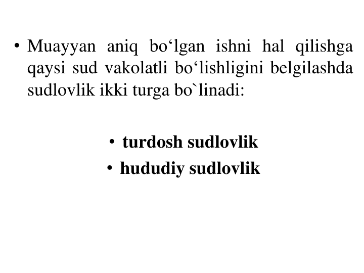 • Muayyan aniq bo‘lgan ishni hal qilishga
qaysi sud vakolatli bo‘lishligini belgilashda
sudlovlik ikki turga bo`linadi:
• turdosh sudlovlik 
• hududiy sudlovlik
