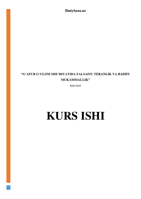 Ilmiybaza.uz 
 
 
 
 
 
 
 
 
 
 
“G‘AFUR G‘ULOM SHE’RIYATIDA FALSAFIY TERANLIK VA BADIIY 
MUKAMMALLIK” 
mavzusi 
 
 
 
KURS ISHI 
 
 
 
