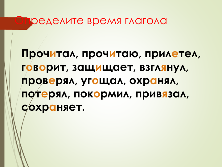 Определите время глагола
Прочитал, прочитаю, прилетел,
говорит, защищает, взглянул,
проверял, угощал, охранял,
потерял, покормил, привязал,
сохраняет.
