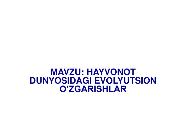 MAVZU: HAYVONOT 
DUNYOSIDAGI EVOLYUTSION 
O’ZGARISHLAR
