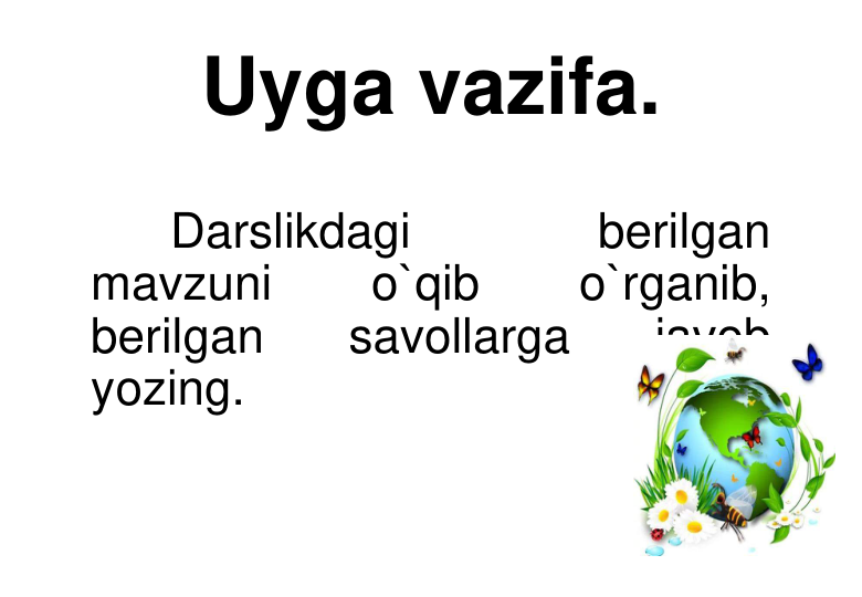 Uyga vazifa.
Darslikdagi 
berilgan 
mavzuni 
o`qib 
o`rganib,
berilgan
savollarga
javob
yozing.
