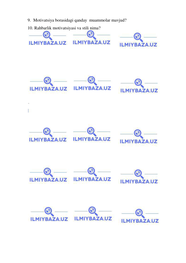  
 
9. Motivatsiya borasidagi qanday  muammolar mavjud? 
10.  Rahbarlik motivatsiyasi va stili nima? 
 

