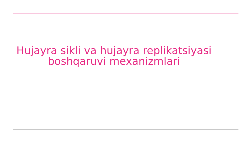 Hujayra sikli va hujayra replikatsiyasi 
boshqaruvi mexanizmlari
