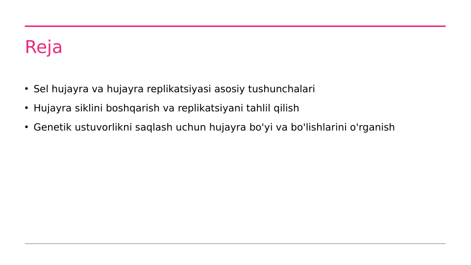 Reja
• Sel hujayra va hujayra replikatsiyasi asosiy tushunchalari
• Hujayra siklini boshqarish va replikatsiyani tahlil qilish
• Genetik ustuvorlikni saqlash uchun hujayra bo'yi va bo'lishlarini o'rganish
