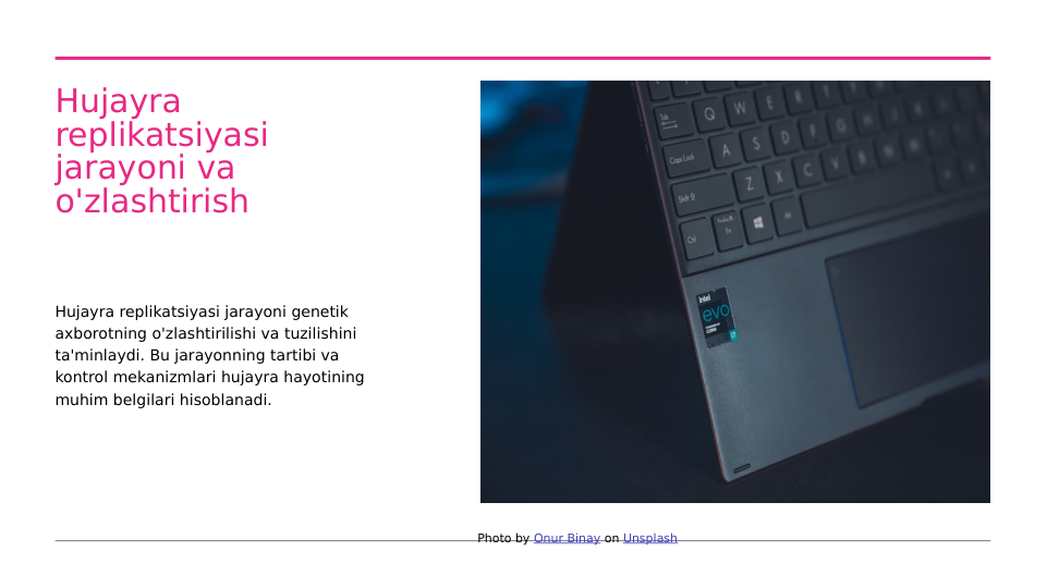 Hujayra 
replikatsiyasi 
jarayoni va 
o'zlashtirish
Hujayra replikatsiyasi jarayoni genetik 
axborotning o'zlashtirilishi va tuzilishini 
ta'minlaydi. Bu jarayonning tartibi va 
kontrol mekanizmlari hujayra hayotining 
muhim belgilari hisoblanadi.
Photo by Onur Binay on Unsplash
