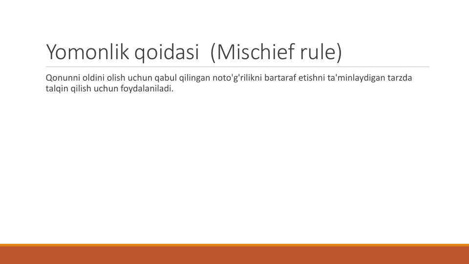 Yomonlik qoidasi (Mischief rule)
Qonunni oldini olish uchun qabul qilingan noto'g'rilikni bartaraf etishni ta'minlaydigan tarzda
talqin qilish uchun foydalaniladi.
