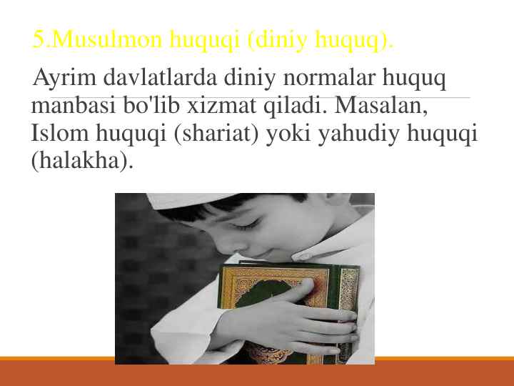 5.Musulmon huquqi (diniy huquq).
Ayrim davlatlarda diniy normalar huquq 
manbasi bo'lib xizmat qiladi. Masalan, 
Islom huquqi (shariat) yoki yahudiy huquqi 
(halakha).
