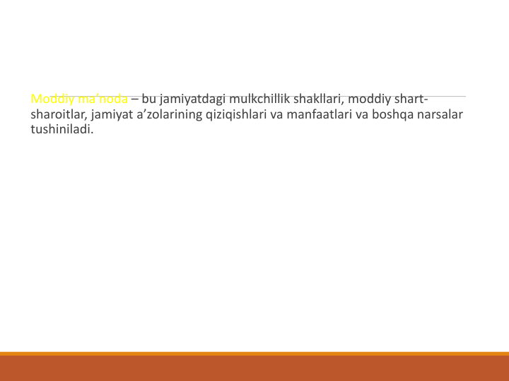 Moddiy ma’noda – bu jamiyatdagi mulkchillik shakllari, moddiy shart-
sharoitlar, jamiyat a’zolarining qiziqishlari va manfaatlari va boshqa narsalar 
tushiniladi. 
