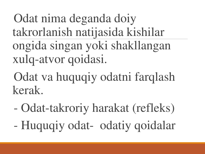 Odat nima deganda doiy 
takrorlanish natijasida kishilar 
ongida singan yoki shakllangan 
xulq-atvor qoidasi.
Odat va huquqiy odatni farqlash 
kerak.
- Odat-takroriy harakat (refleks)
- Huquqiy odat- odatiy qoidalar
