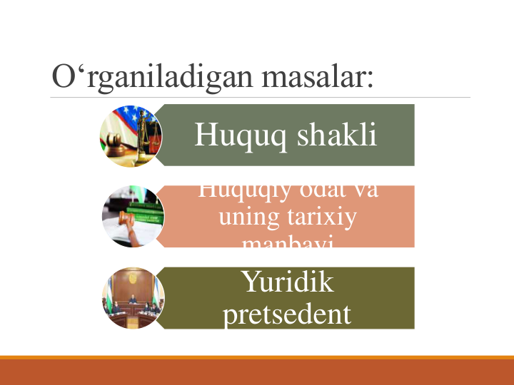 O‘rganiladigan masalar:
Huquq shakli
Huquqiy odat va 
uning tarixiy 
manbayi
Yuridik 
pretsedent
