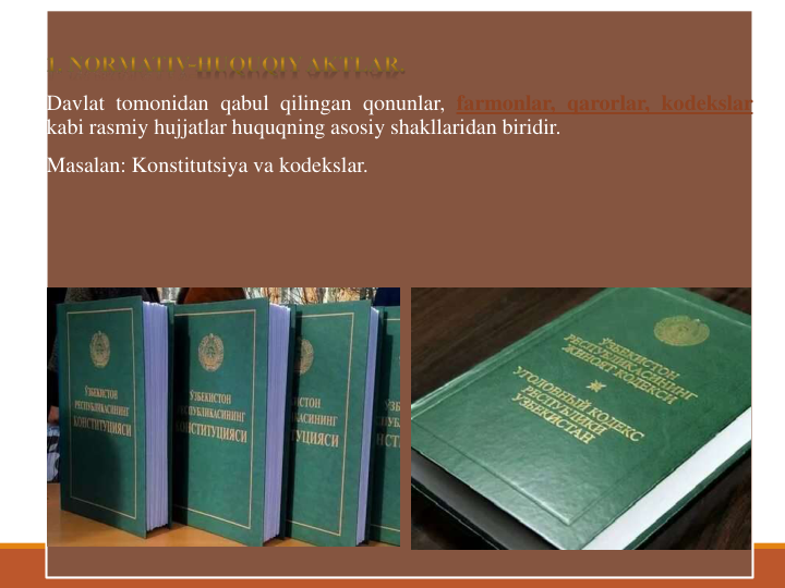 Davlat tomonidan qabul qilingan qonunlar, farmonlar, qarorlar, kodekslar
kabi rasmiy hujjatlar huquqning asosiy shakllaridan biridir.
Masalan: Konstitutsiya va kodekslar.

