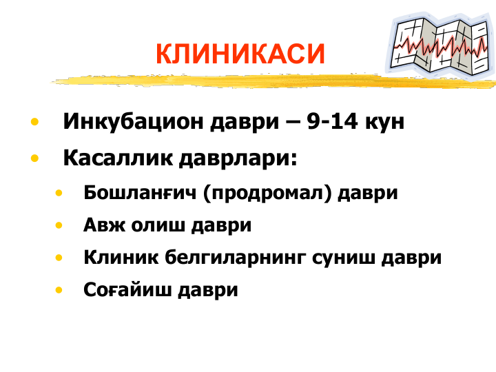 КЛИНИКАСИ
•
Инкубацион даври – 9-14 кун
•
Касаллик даврлари: 
•
Бошланғич (продромал) даври
•
Авж олиш даври
•
Клиник белгиларнинг суниш даври
•
Соғайиш даври
