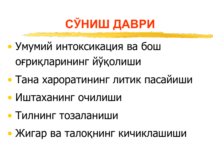 СЎНИШ ДАВРИ
• Умумий интоксикация ва бош 
оғриқларининг йўқолиши
• Тана хароратининг литик пасайиши
• Иштаханинг очилиши 
• Тилнинг тозаланиши 
• Жигар ва талоқнинг кичиклашиши
