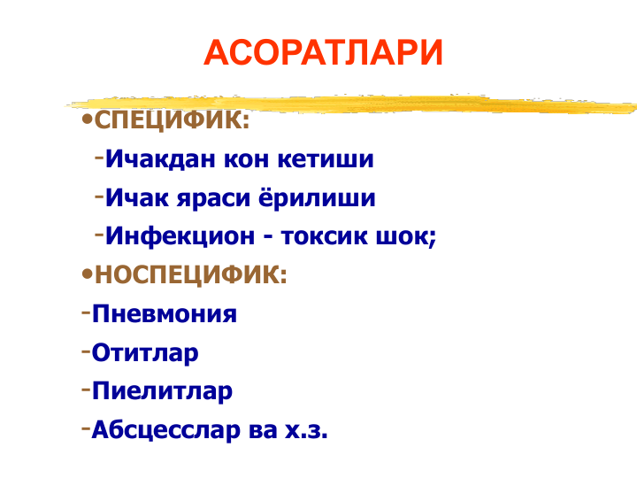 •СПЕЦИФИК:
-Ичакдан кон кетиши
-Ичак яраси ёрилиши
-Инфекцион - токсик шок;
•НОСПЕЦИФИК:
-Пневмония
-Отитлар
-Пиелитлар
-Абсцесслар ва х.з.
АСОРАТЛАРИ
