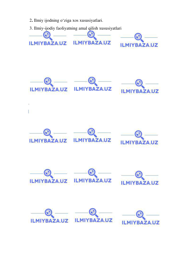  
 
2. Ilmiy ijodning o‘ziga xos xususiyatlari. 
3. Ilmiy-ijodiy faoliyatning amal qilish xususiyatlari 
 
