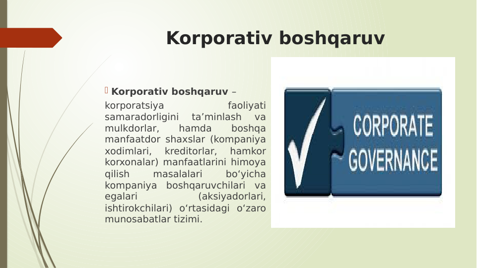Korporativ boshqaruv
 Korporativ boshqaruv –
korporatsiya 
faoliyati 
samaradorligini 
taʼminlash 
va 
mulkdorlar, 
hamda 
boshqa 
manfaatdor shaxslar (kompaniya 
xodimlari, 
kreditorlar, 
hamkor 
korxonalar) manfaatlarini himoya 
qilish 
masalalari 
boʻyicha 
kompaniya boshqaruvchilari va 
egalari 
(aksiyadorlari, 
ishtirokchilari) oʻrtasidagi oʻzaro 
munosabatlar tizimi.
