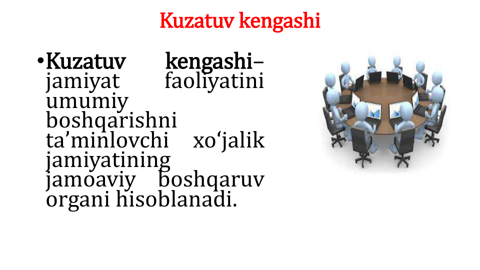Kuzatuv kengashi
•Kuzatuv
kengashi–
jamiyat
faoliyatini
umumiy
boshqarishni
taʼminlovchi
xoʻjalik
jamiyatining
jamoaviy
boshqaruv
organi hisoblanadi.
