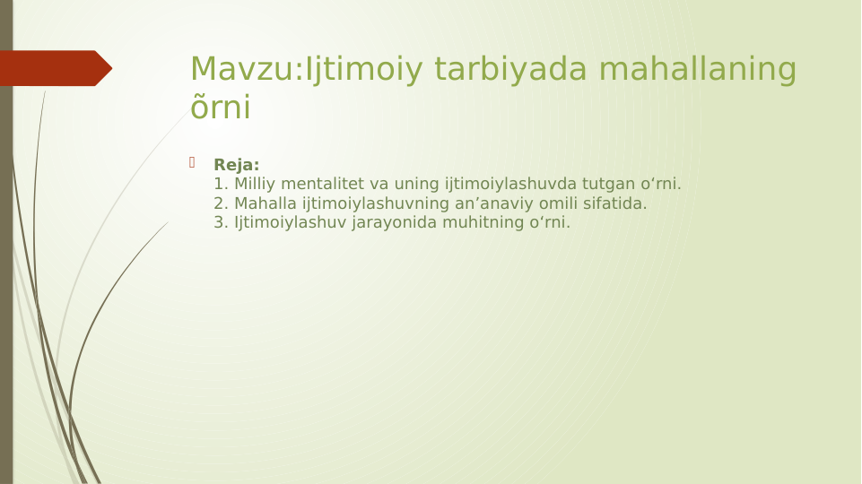 Mavzu:Ijtimoiy tarbiyada mahallaning 
õrni

Reja:
1. Milliy mentalitet va uning ijtimoiylashuvda tutgan o‘rni.
2. Mahalla ijtimoiylashuvning an’anaviy omili sifatida.
3. Ijtimoiylashuv jarayonida muhitning o‘rni.
