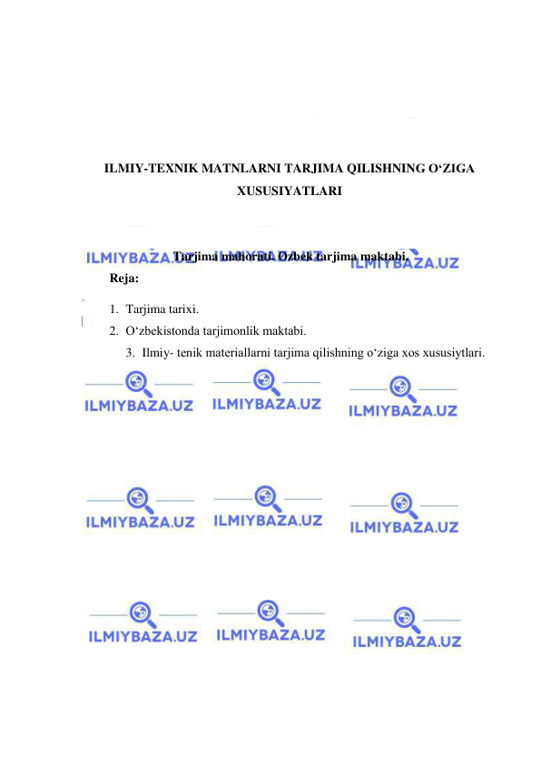  
 
 
 
 
 
 
ILMIY-TEXNIK MATNLARNI TARJIMA QILISHNING O‘ZIGA 
XUSUSIYATLARI 
 
 
Tarjima mahorati. Ozbek tarjima maktabi.  
 
Reja: 
1. Tarjima tarixi. 
2. O‘zbekistonda tarjimonlik maktabi. 
3. Ilmiy- tenik materiallarni tarjima qilishning o‘ziga xos xususiytlari.  
 
 
 
 
 
 
 
 
 
 
 
