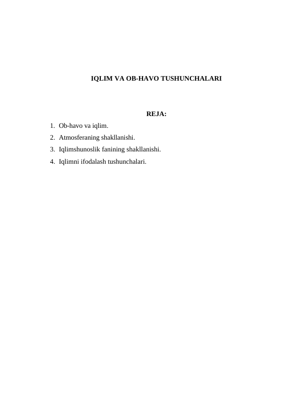 IQLIM VA OB-HAVO TUSHUNCHALARI
REJA:
1. Ob-havo va iqlim.
2. Atmosferaning shakllanishi.
3. Iqlimshunoslik fanining shakllanishi.
4. Iqlimni ifodalash tushunchalari.
