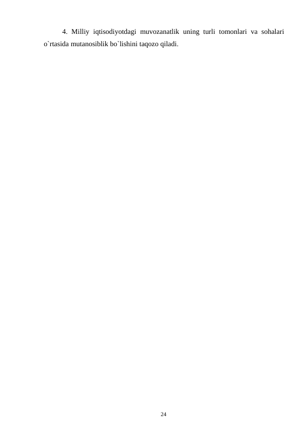 24
4. Milliy iqtisodiyotdagi muvozanatlik uning turli tomonlari va sohalari
o`rtasida mutanosiblik bo`lishini taqozo qiladi.
