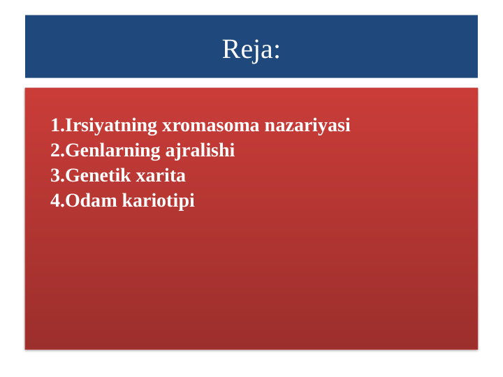Reja:
1.Irsiyatning xromasoma nazariyasi
2.Genlarning ajralishi
3.Genetik xarita
4.Odam kariotipi

