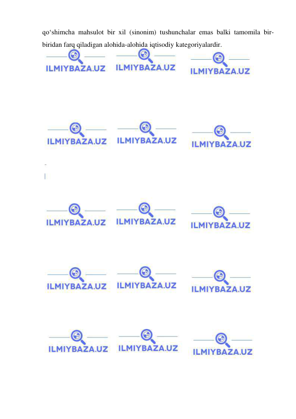  
 
qo‘shimcha mahsulot bir xil (sinonim) tushunchalar emas balki tamomila bir-
biridan farq qiladigan alohida-alohida iqtisodiy kategoriyalardir. 
 
 
 
 
 
