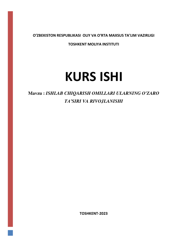  
 
O’ZBEKISTON RESPUBLIKASI  OLIY VA O‘RTA MAXSUS TA’LIM VAZIRLIGI 
TOSHKENT MOLIYA INSTITUTI  
 
 
KURS ISHI 
Mavzu : ISHLAB CHIQARISH OMILLARI ULARNING O'ZARO 
TA’SIRI VA RIVOJLANISHI 
 
 
 
 
 
 
 
 
 
 
 
 
TOSHKENT-2023 
 
