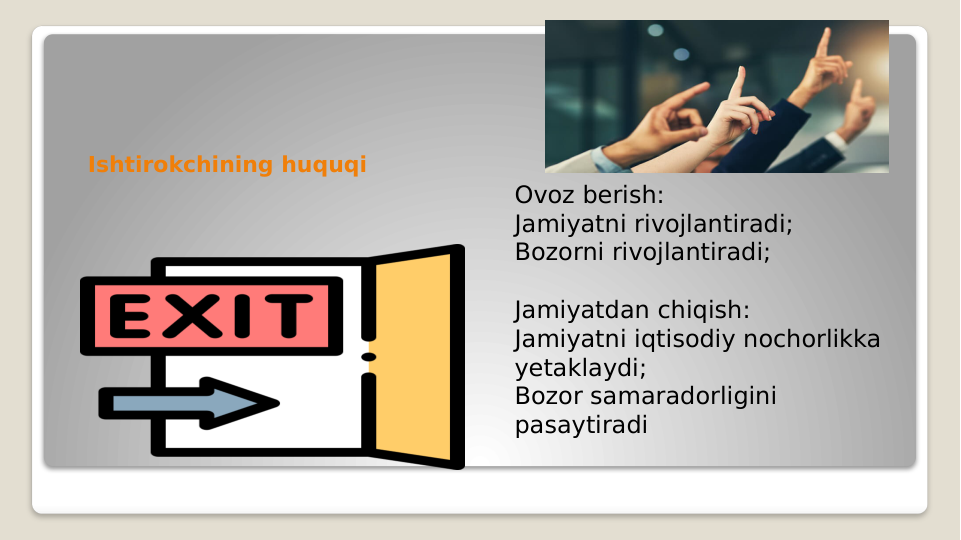 Ishtirokchining huquqi
Ovoz berish:
Jamiyatni rivojlantiradi;
Bozorni rivojlantiradi;
Jamiyatdan chiqish:
Jamiyatni iqtisodiy nochorlikka 
yetaklaydi;
Bozor samaradorligini 
pasaytiradi
