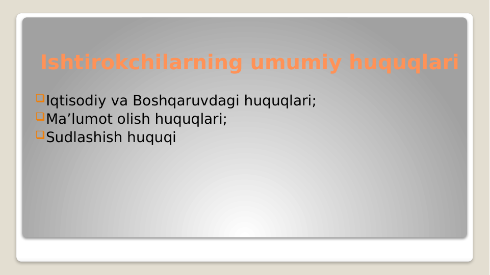 Ishtirokchilarning umumiy huquqlari
Iqtisodiy va Boshqaruvdagi huquqlari;
Ma’lumot olish huquqlari;
Sudlashish huquqi
