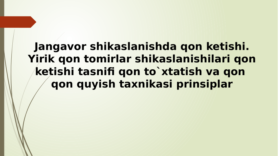 Jangavor shikaslanishda qon ketishi. 
Yirik qon tomirlar shikaslanishilari qon 
ketishi tasnifi qon to`xtatish va qon  
qon quyish taxnikasi prinsiplar

