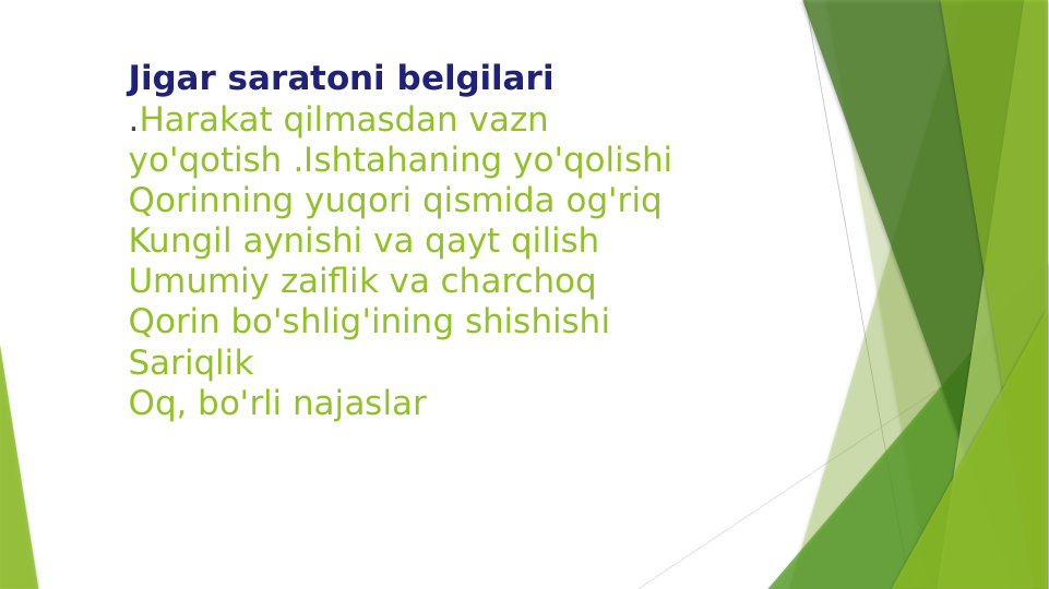Jigar saratoni belgilari
.Harakat qilmasdan vazn 
yo'qotish .Ishtahaning yo'qolishi
Qorinning yuqori qismida og'riq
Kungil aynishi va qayt qilish
Umumiy zaiflik va charchoq
Qorin bo'shlig'ining shishishi
Sariqlik
Oq, bo'rli najaslar
